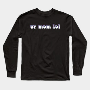 Ur Mom Lol Long Sleeve T-Shirt